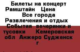 Билеты на концерт Рамштайн › Цена ­ 210 - Все города Развлечения и отдых » События, вечеринки и тусовки   . Кемеровская обл.,Анжеро-Судженск г.